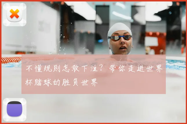 不懂规则怎敢下注？带你走进世界杯赌球的胜负世界