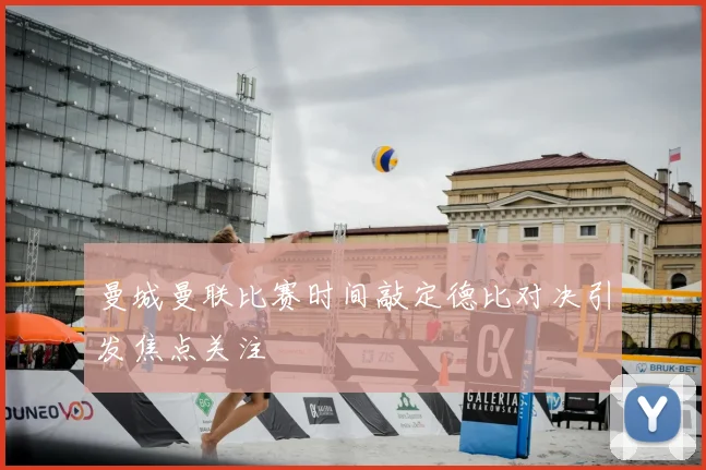 曼城曼联比赛时间敲定德比对决引发焦点关注