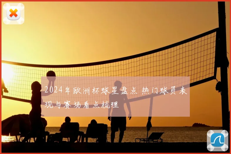 2024年欧洲杯球星盘点 热门球员表现与赛场看点梳理