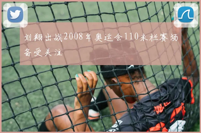 刘翔出战2008年奥运会110米栏赛场备受关注