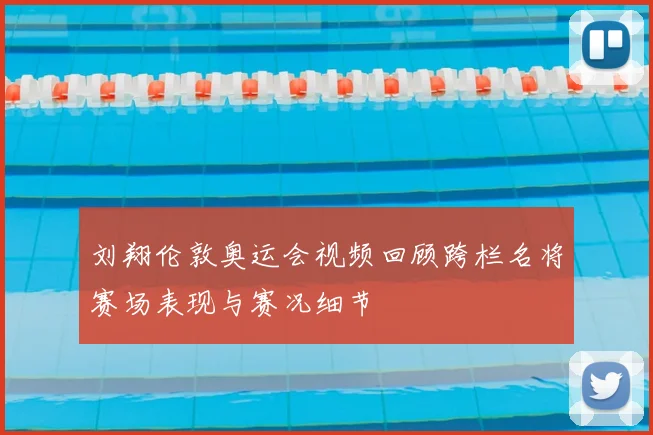 刘翔伦敦奥运会视频回顾跨栏名将赛场表现与赛况细节