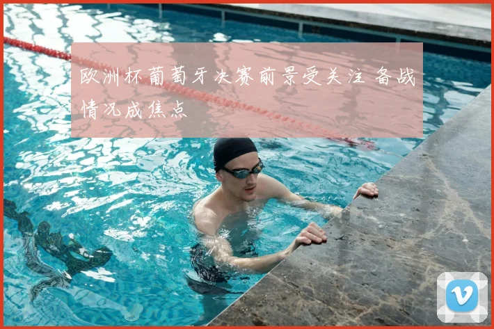 欧洲杯葡萄牙决赛前景受关注 备战情况成焦点