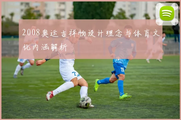 2008奥运吉祥物设计理念与体育文化内涵解析