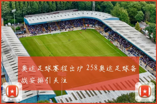 奥运足球赛程出炉 258奥运足球备战安排引关注