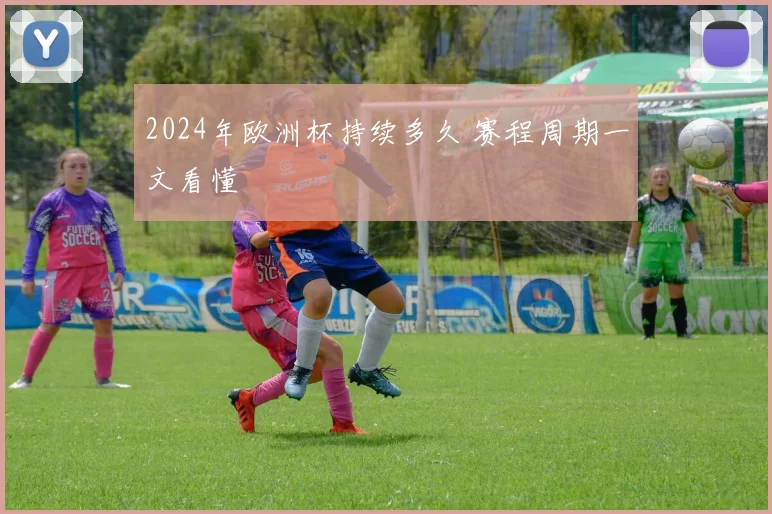 2024年欧洲杯持续多久 赛程周期一文看懂