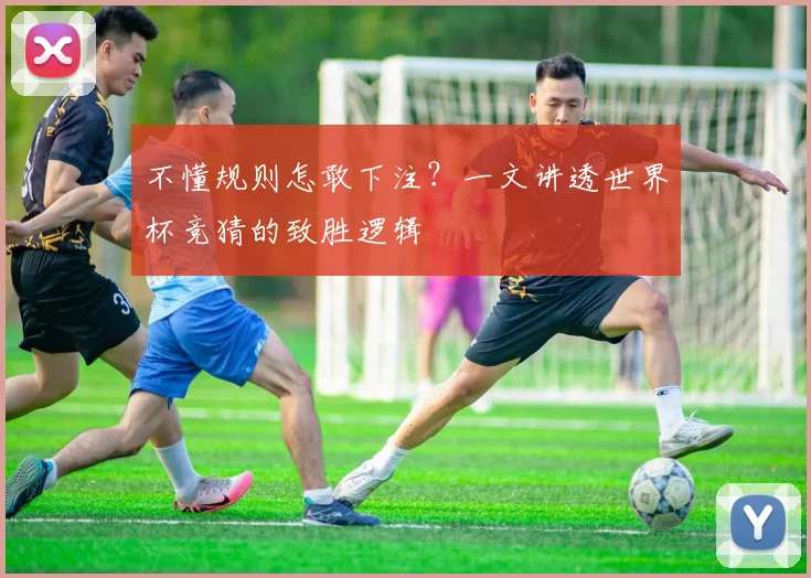 不懂规则怎敢下注？一文讲透世界杯竞猜的致胜逻辑