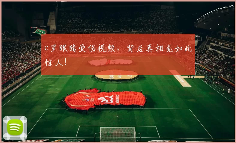 c罗眼睛受伤视频，背后真相竟如此惊人！