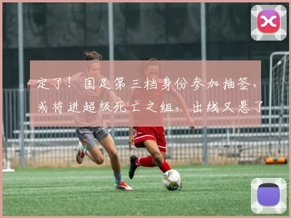 定了！国足第三档身份参加抽签，或将进超级死亡之组，出线又悬了