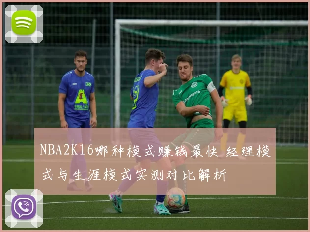 NBA2K16哪种模式赚钱最快 经理模式与生涯模式实测对比解析