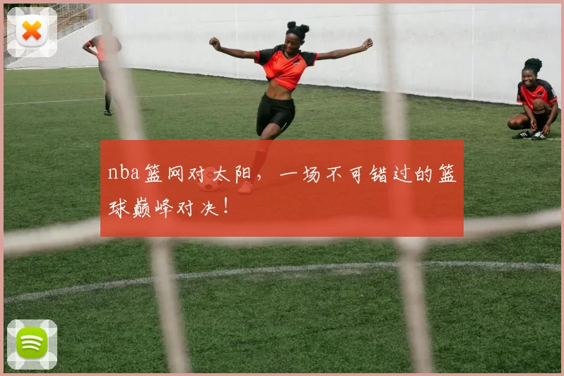 nba篮网对太阳，一场不可错过的篮球巅峰对决！