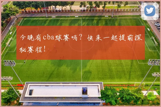 今晚有cba球赛吗？快来一起提前探秘赛程！