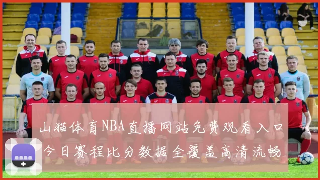 山猫体育NBA直播网站免费观看入口 今日赛程比分数据全覆盖高清流畅看球指南