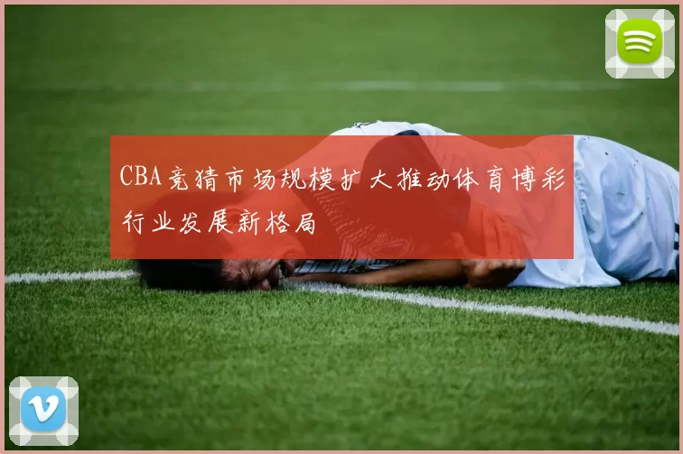 CBA竞猜市场规模扩大推动体育博彩行业发展新格局