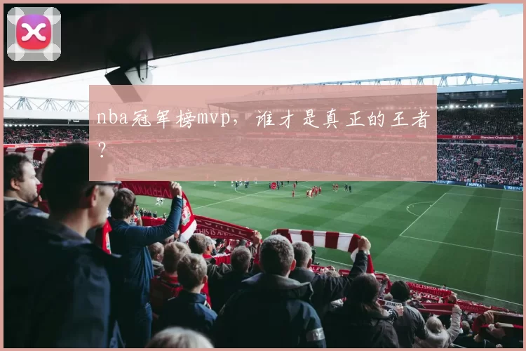 nba冠军榜mvp，谁才是真正的王者？