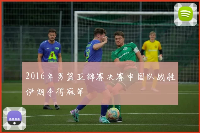 2016年男篮亚锦赛决赛中国队战胜伊朗夺得冠军