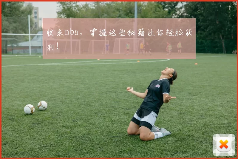 收米nba，掌握这些秘籍让你轻松获利！