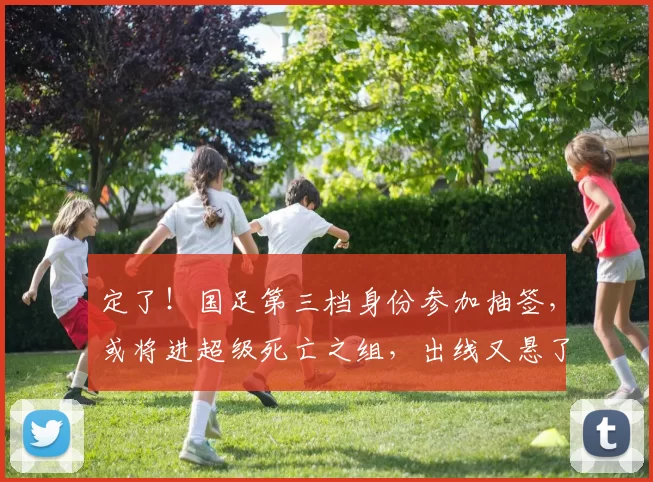 定了！国足第三档身份参加抽签，或将进超级死亡之组，出线又悬了