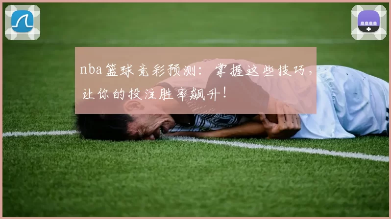 nba篮球竞彩预测：掌握这些技巧，让你的投注胜率飙升！