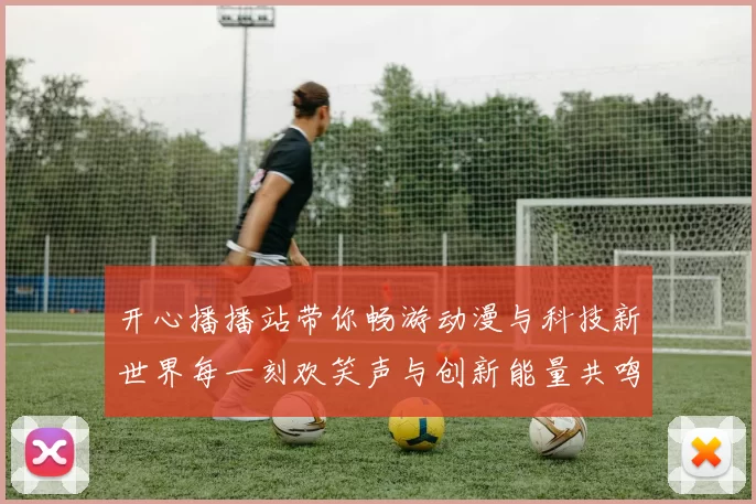 开心播播站带你畅游动漫与科技新世界每一刻欢笑声与创新能量共鸣